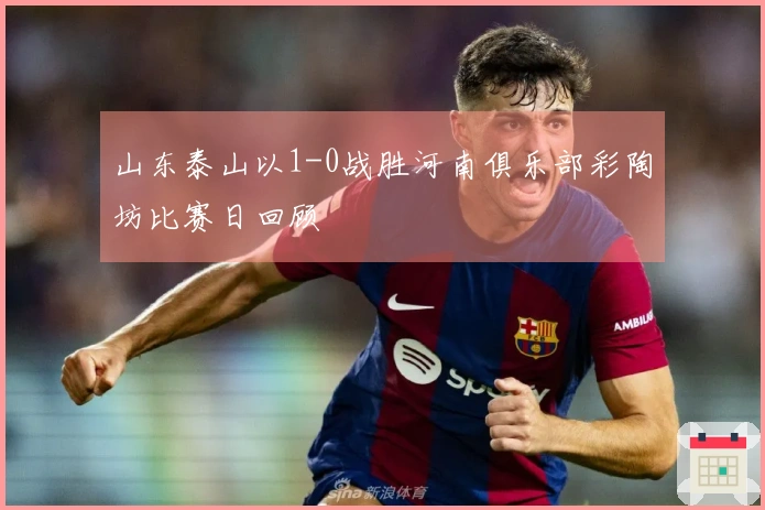 山东泰山以1-0战胜河南俱乐部彩陶坊比赛日回顾