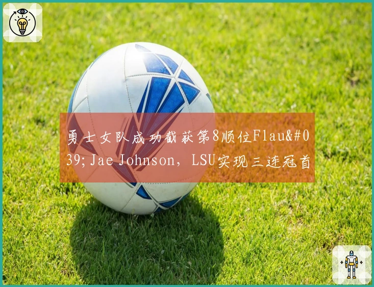 勇士女队成功截获第8顺位Flau'Jae Johnson，LSU实现三连冠首轮秀输出