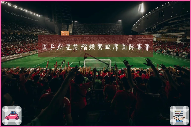 国乒新星陈熠频繁缺席国际赛事