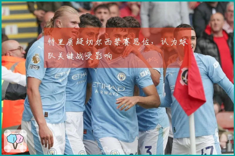 特里质疑切尔西禁赛恩佐，认为球队关键战受影响