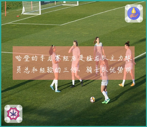 哈登的季后赛经历是猛龙队主力球员总和经验的三倍，骑士队优势明显