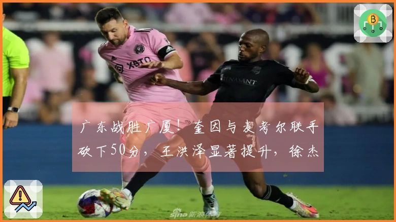 广东战胜广厦！奎因与麦考尔联手砍下50分，王洪泽显著提升，徐杰掌控最后一节