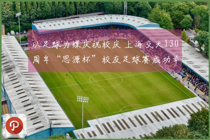 以足球为媒庆祝校庆 上海交大130周年“思源杯”校友足球赛成功举办