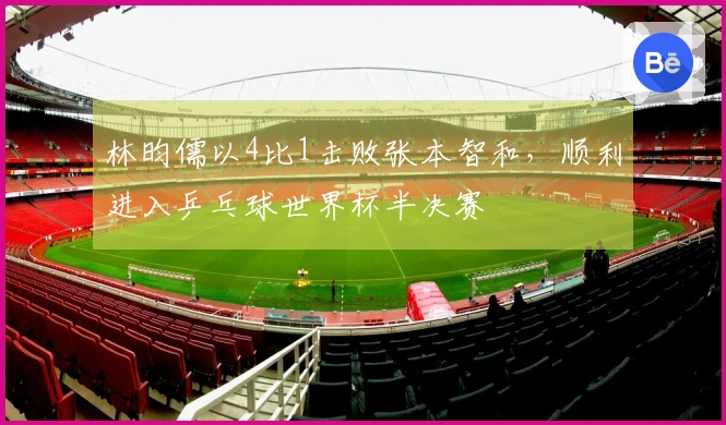 林昀儒以4比1击败张本智和，顺利进入乒乓球世界杯半决赛