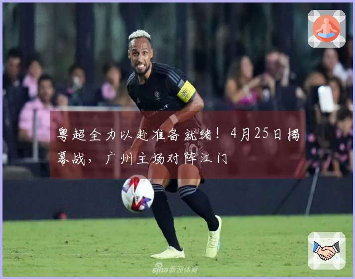 粤超全力以赴准备就绪！4月25日揭幕战，广州主场对阵江门