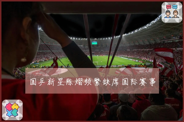 国乒新星陈熠频繁缺席国际赛事