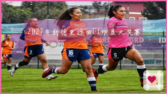 2027年新德里迎回F1印度大奖赛