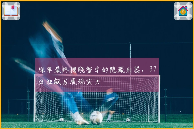 绿军最终揭晓整季的隐藏利器，37分狂飙后展现实力