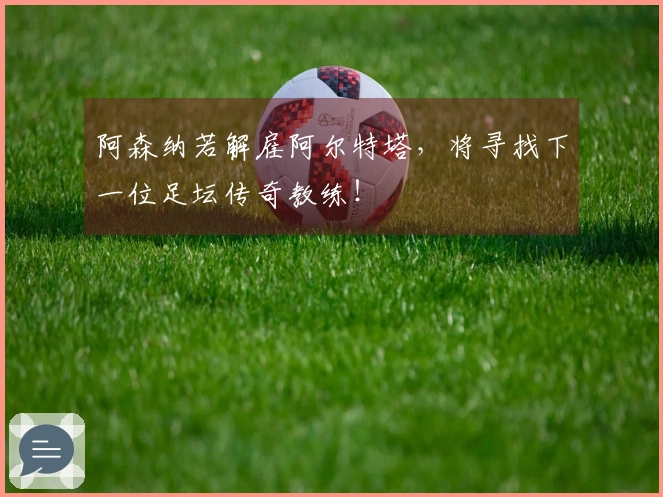 阿森纳若解雇阿尔特塔，将寻找下一位足坛传奇教练！