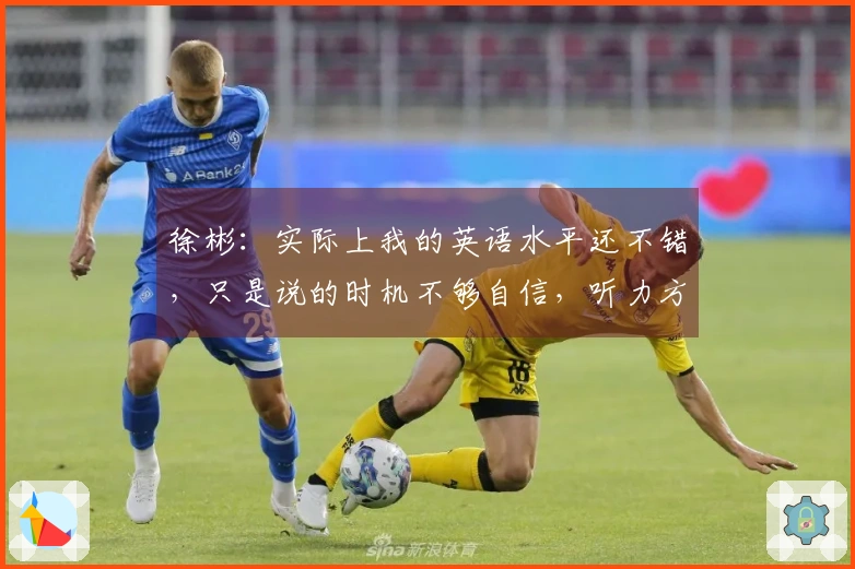 徐彬：实际上我的英语水平还不错，只是说的时机不够自信，听力方面基本没问题。